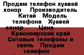 Продам телефон хуавей хонор  › Производитель ­ Китай › Модель телефона ­ Хуавей хонор 4c  › Цена ­ 7 000 - Красноярский край Сотовые телефоны и связь » Продам телефон   . Красноярский край